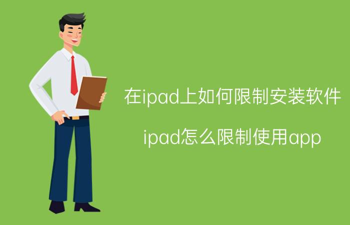 在ipad上如何限制安装软件 ipad怎么限制使用app？